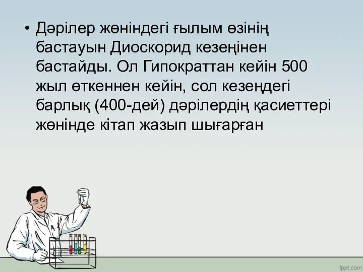 Дәрілер жөніндегі ғылым өзінің бастауын Диоскорид кезеңінен бастайды. Ол Гипократтан кейін 500