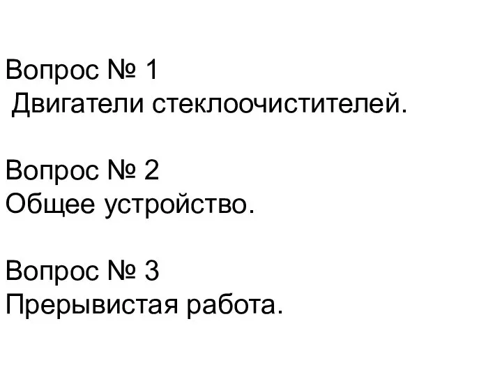 Вопрос № 1 Двигатели стеклоочистителей. Вопрос № 2 Общее устройство. Вопрос № 3 Прерывистая работа.