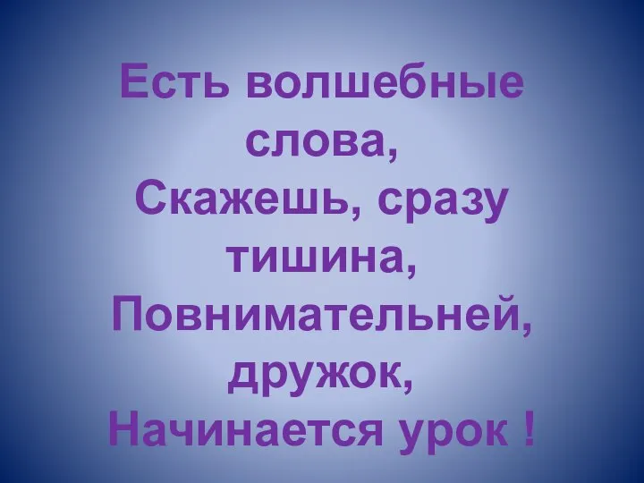 Есть волшебные слова, Скажешь, сразу тишина, Повнимательней, дружок, Начинается урок !