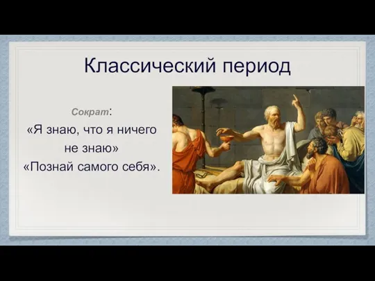 Классический период Сократ: «Я знаю, что я ничего не знаю» «Познай самого себя».