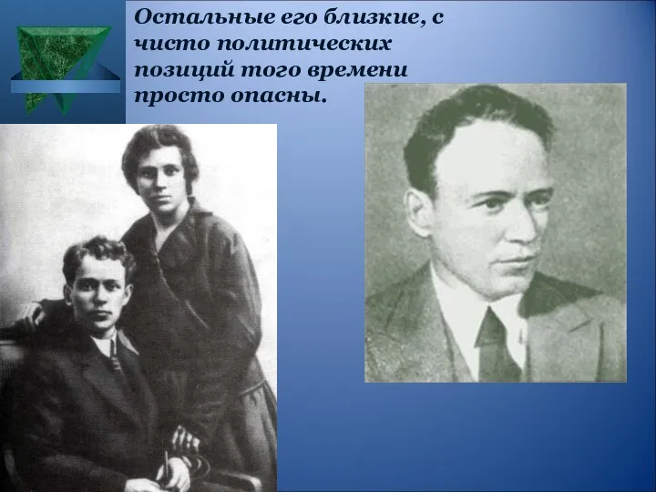 Остальные его близкие, с чисто политических позиций того времени просто опасны.