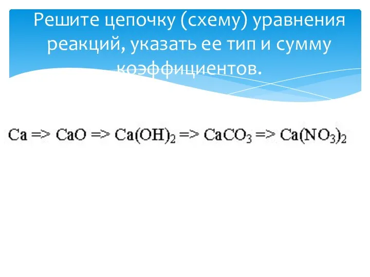 Решите цепочку (схему) уравнения реакций, указать ее тип и сумму коэффициентов.