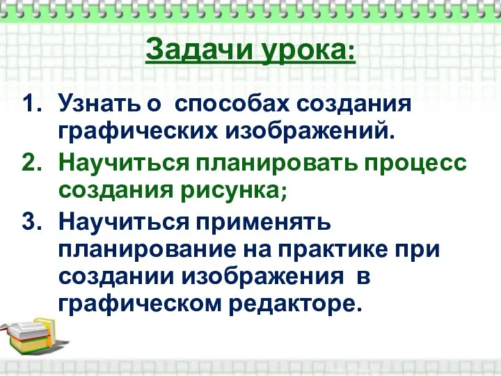 Задачи урока: Узнать о способах создания графических изображений. Научиться планировать процесс создания