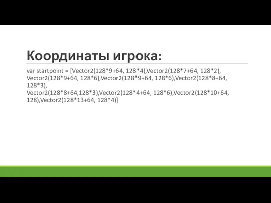 Координаты игрока: var startpoint = [Vector2(128*9+64, 128*4),Vector2(128*7+64, 128*2), Vector2(128*9+64, 128*6),Vector2(128*9+64, 128*6),Vector2(128*8+64, 128*3), Vector2(128*8+64,128*3),Vector2(128*4+64, 128*6),Vector2(128*10+64, 128),Vector2(128*13+64, 128*4)]