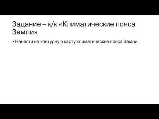 Задание – к/к «Климатические пояса Земли» Нанести на контурную карту климатические пояса Земли.