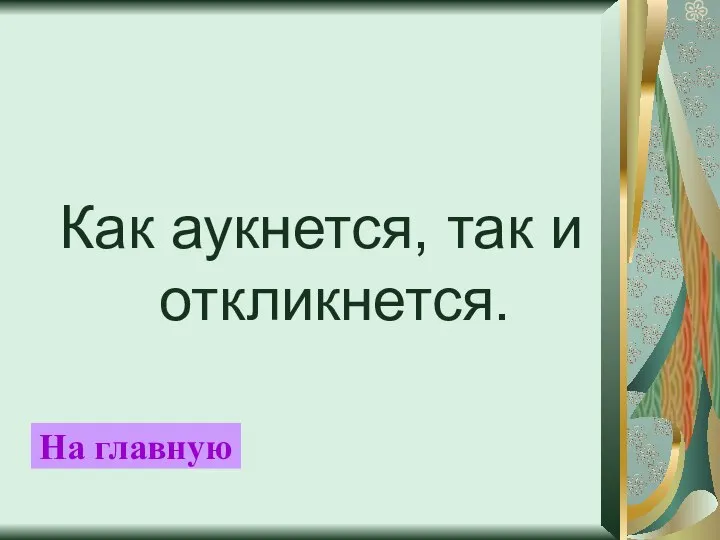 Как аукнется, так и откликнется. На главную