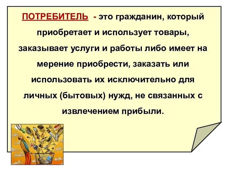 ПОТРЕБИТЕЛЬ - это гражданин, который приобретает и исполь­зует товары, заказывает услуги и