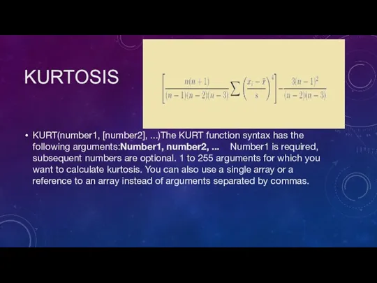 KURTOSIS KURT(number1, [number2], ...)The KURT function syntax has the following arguments:Number1, number2,