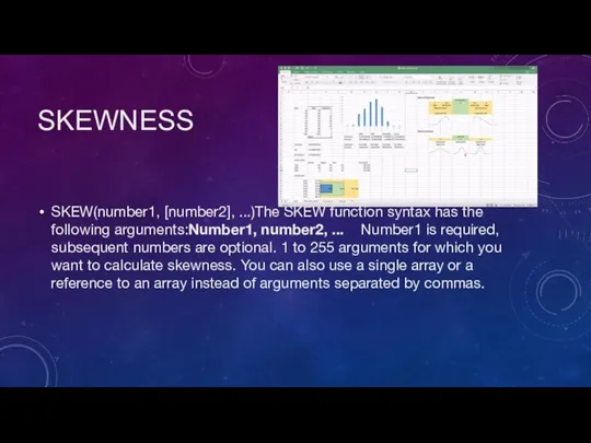 SKEWNESS SKEW(number1, [number2], ...)The SKEW function syntax has the following arguments:Number1, number2,