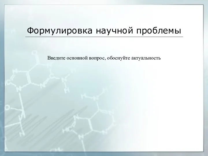 Формулировка научной проблемы Введите основной вопрос, обоснуйте актуальность