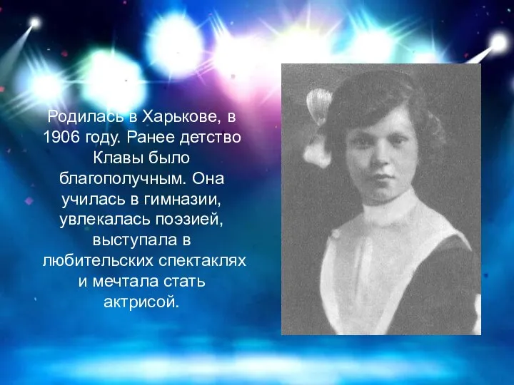 Родилась в Харькове, в 1906 году. Ранее детство Клавы было благополучным. Она