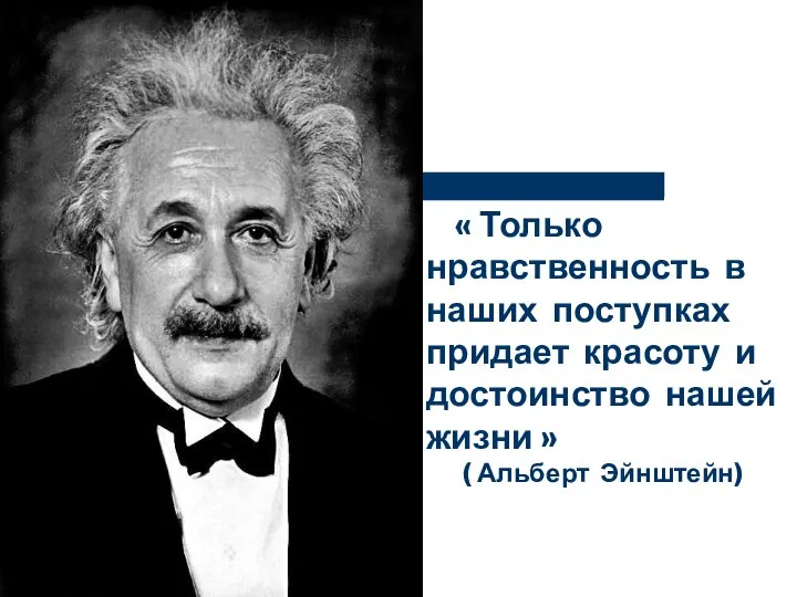 « Только нравственность в наших поступках придает красоту и достоинство нашей жизни » ( Альберт Эйнштейн)