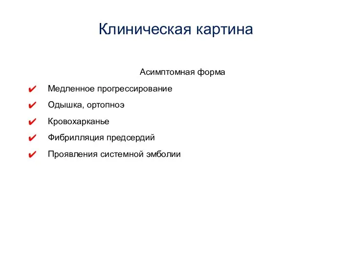 Клиническая картина Асимптомная форма Медленное прогрессирование Одышка, ортопноэ Кровохарканье Фибрилляция предсердий Проявления системной эмболии