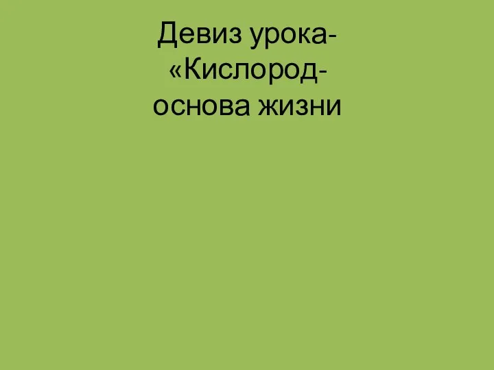 Девиз урока- «Кислород- основа жизни