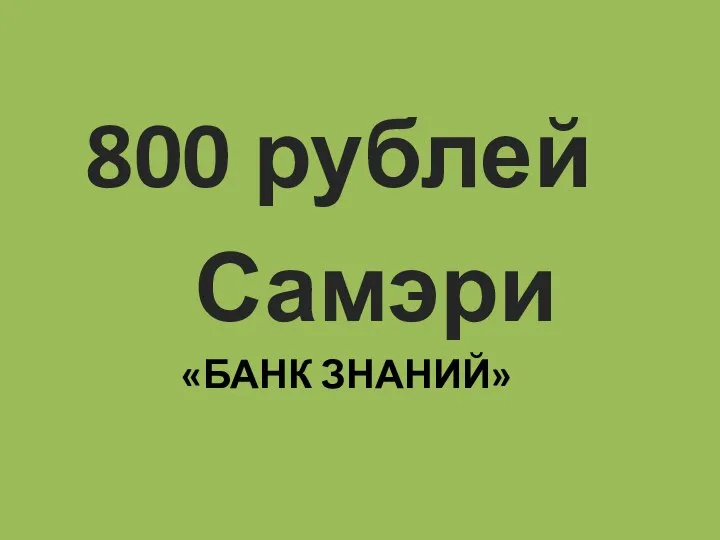 «БАНК ЗНАНИЙ» 800 рублей Самэри