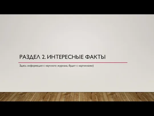 РАЗДЕЛ 2. ИНТЕРЕСНЫЕ ФАКТЫ Здесь информация с научного журнала, будет с картинками)