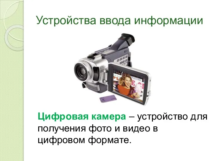 Устройства ввода информации Цифровая камера – устройство для получения фото и видео в цифровом формате.