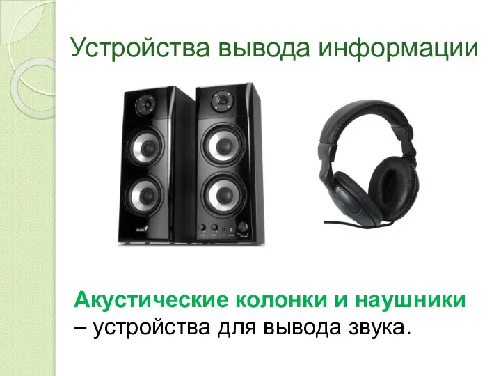 Устройства вывода информации Акустические колонки и наушники – устройства для вывода звука.