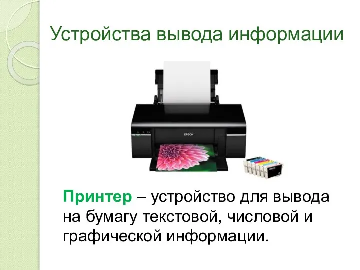 Устройства вывода информации Принтер – устройство для вывода на бумагу текстовой, числовой и графической информации.