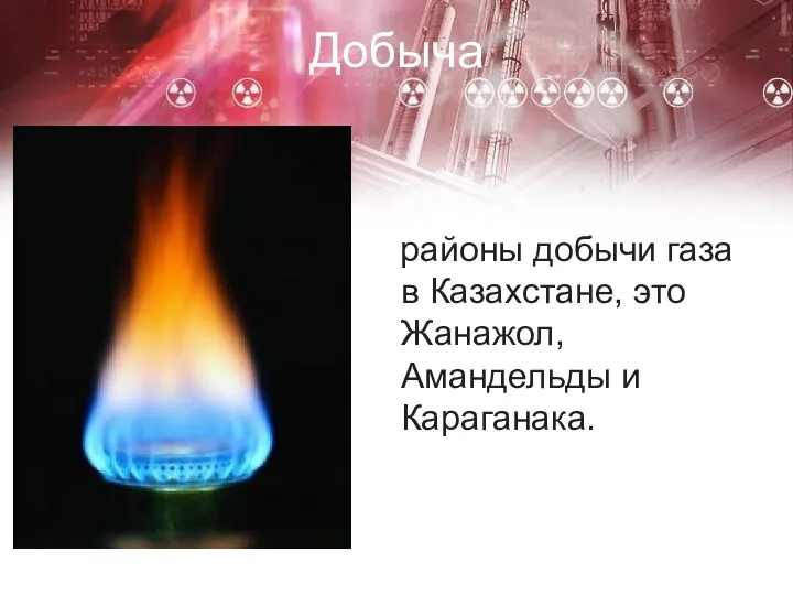 Добыча районы добычи газа в Казахстане, это Жанажол, Амандельды и Караганака.