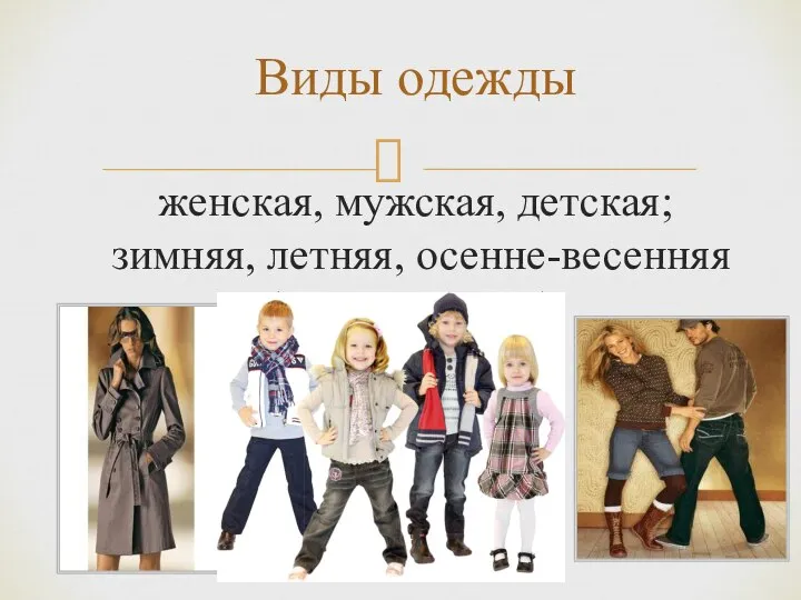 Виды одежды женская, мужская, детская; зимняя, летняя, осенне-весенняя (демисезонная).
