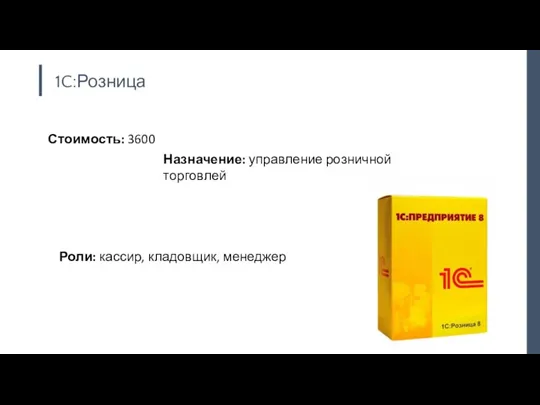 1C:Розница Стоимость: 3600 Назначение: управление розничной торговлей Роли: кассир, кладовщик, менеджер