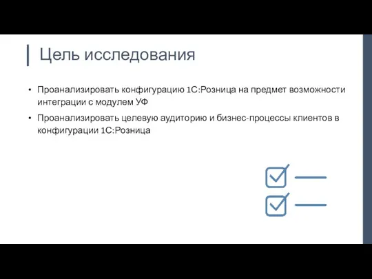 Цель исследования Проанализировать конфигурацию 1С:Розница на предмет возможности интеграции с модулем УФ