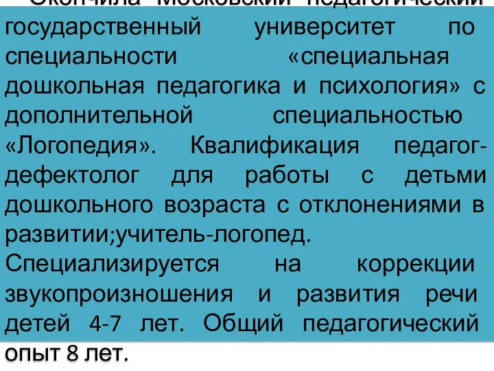 Окончила Московский педагогический государственный университет по специальности «специальная дошкольная педагогика и психология»