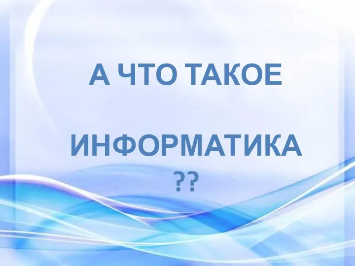 А ЧТО ТАКОЕ ИНФОРМАТИКА??