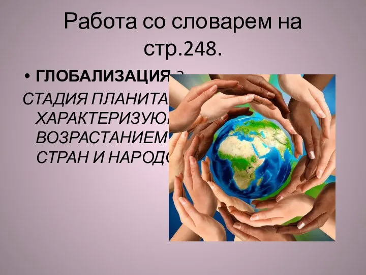 Работа со словарем на стр.248. ГЛОБАЛИЗАЦИЯ-? СТАДИЯ ПЛАНИТАРНОГО РАЗВИТИЯ, ХАРАКТЕРИЗУЮЩАЯСЯ ВОЗРАСТАНИЕМ ВЗАИМОВЛИЯНИЯ СТРАН И НАРОДОВ.