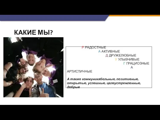 КАКИЕ МЫ? Р РАДОСТНЫЕ А АКТИВНЫЕ Д ДРУЖЕЛЮБНЫЕ У УЛЫБЧИВЫЕ Г ГРАЦИОЗНЫЕ