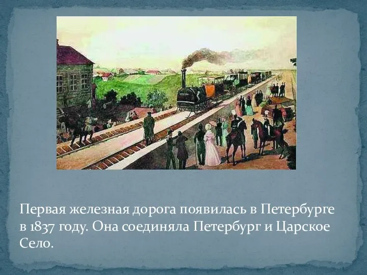 Первая железная дорога появилась в Петербурге в 1837 году. Она соединяла Петербург и Царское Село.