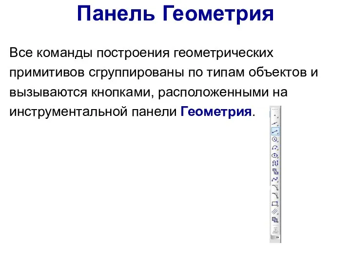 Панель Геометрия Все команды построения геометрических примитивов сгруппированы по типам объектов и