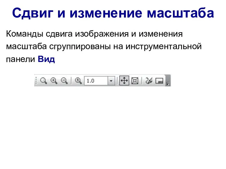 Сдвиг и изменение масштаба Команды сдвига изображения и изменения масштаба сгруппированы на инструментальной панели Вид