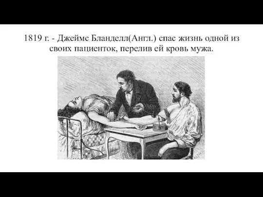 1819 г. - Джеймс Бланделл(Англ.) спас жизнь одной из своих пациенток, перелив ей кровь мужа.