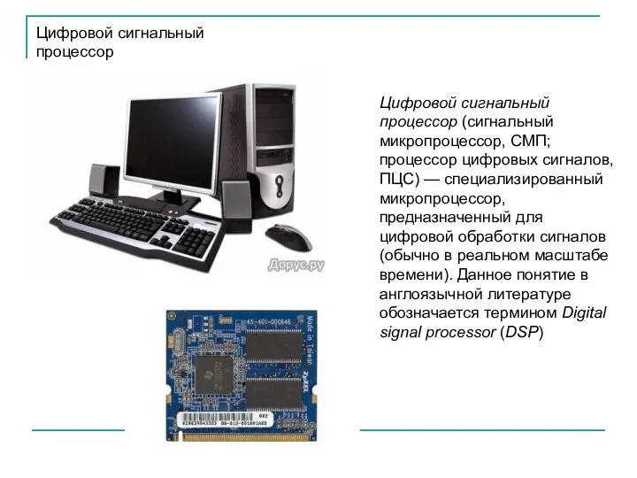 Цифровой сигнальный процессор (сигнальный микропроцессор, СМП; процессор цифровых сигналов, ПЦС) — специализированный