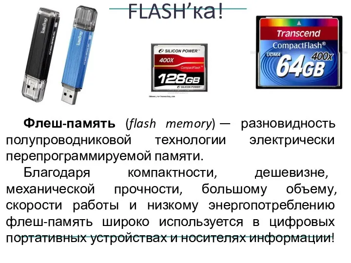 FLASH’ка! Флеш-память (flash memory) — разновидность полупроводниковой технологии электрически перепрограммируемой памяти. Благодаря