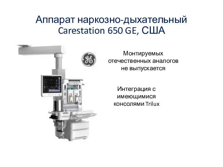 Аппарат наркозно-дыхательный Carestation 650 GE, США Монтируемых отечественных аналогов не выпускается Интеграция с имеющимися консолями Trilux