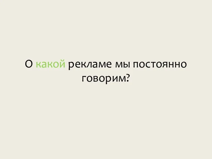 О какой рекламе мы постоянно говорим?