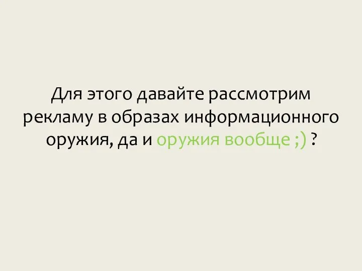 Для этого давайте рассмотрим рекламу в образах информационного оружия, да и оружия вообще ;) ?