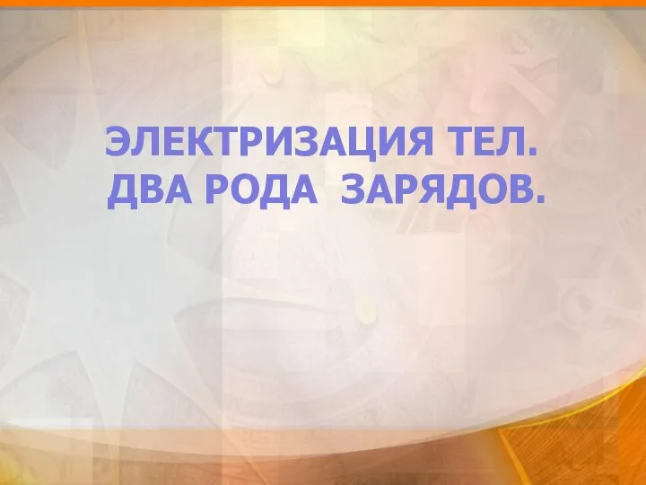 ЭЛЕКТРИЗАЦИЯ ТЕЛ. ДВА РОДА ЗАРЯДОВ.