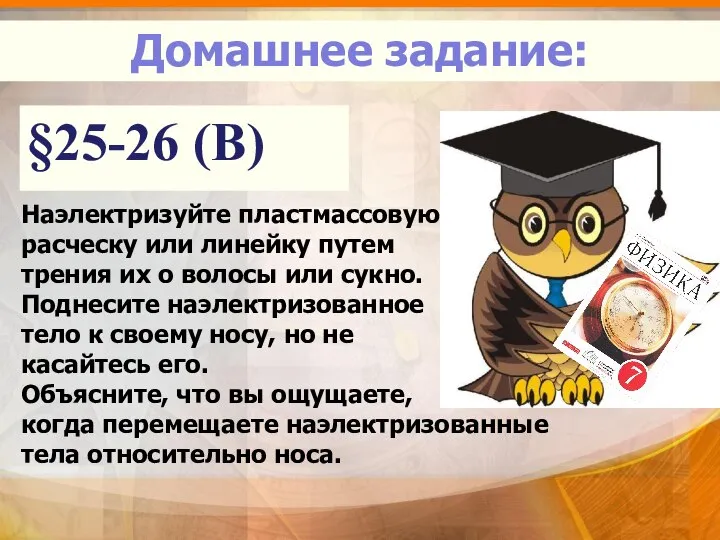 §25-26 (В) Домашнее задание: Наэлектризуйте пластмассовую расческу или линейку путем трения их