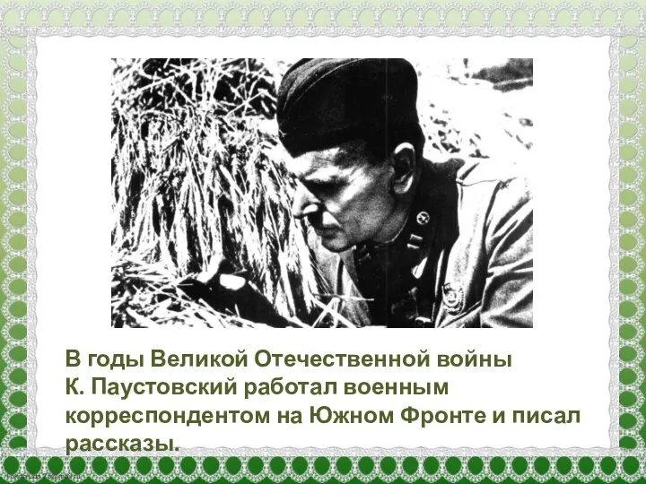 В годы Великой Отечественной войны К. Паустовский работал военным корреспондентом на Южном Фронте и писал рассказы.