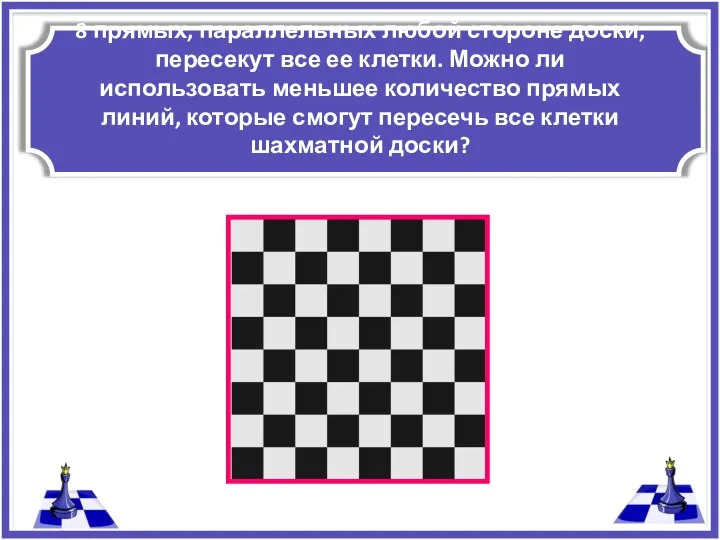 8 прямых, параллельных любой стороне доски, пересекут все ее клетки. Можно ли