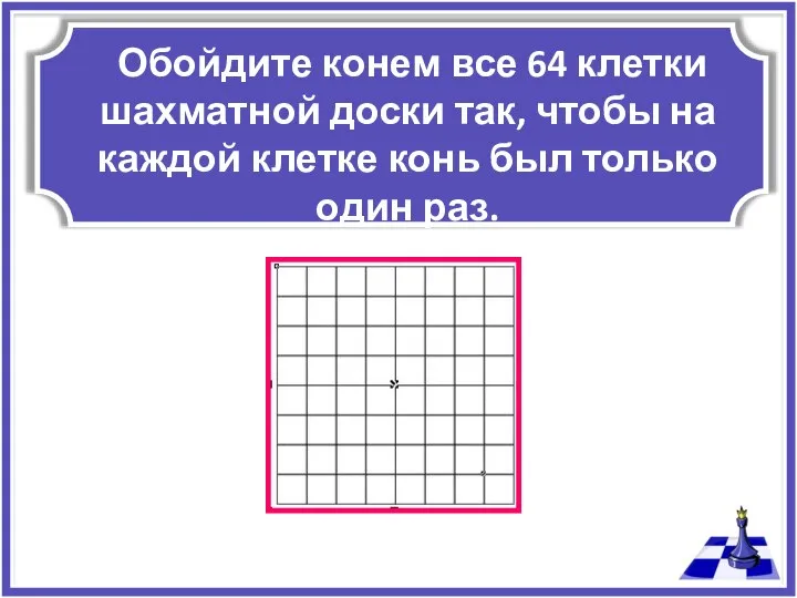 Обойдите конем все 64 клетки шахматной доски так, чтобы на каждой клетке