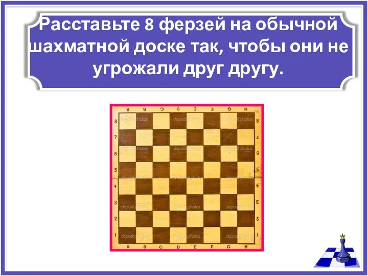 Расставьте 8 ферзей на обычной шахматной доске так, чтобы они не угрожали друг другу.