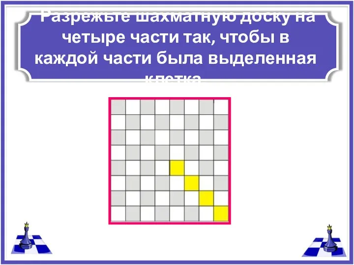 Разрежьте шахматную доску на четыре части так, чтобы в каждой части была выделенная клетка.