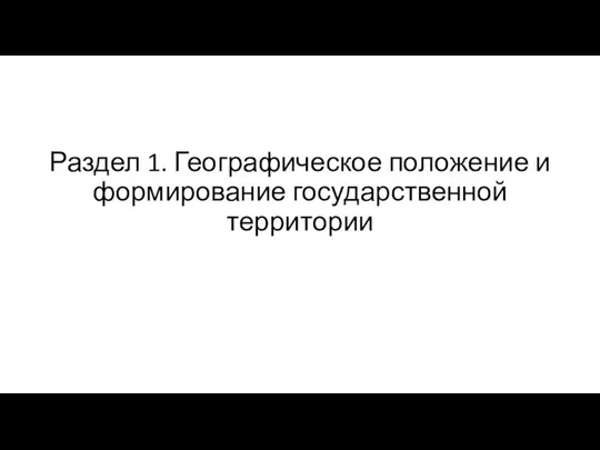 Раздел 1. Географическое положение и формирование государственной территории