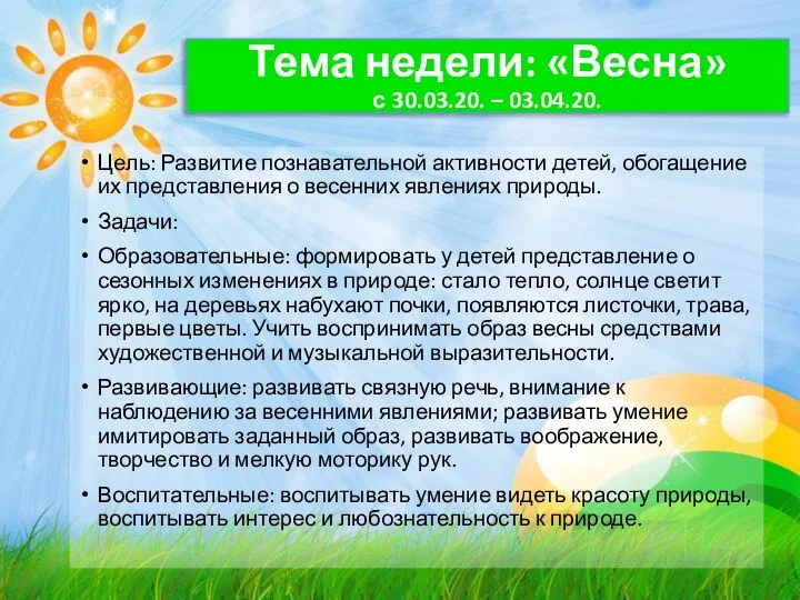 Тема недели: «Весна» с 30.03.20. – 03.04.20. Цель: Развитие познавательной активности детей,