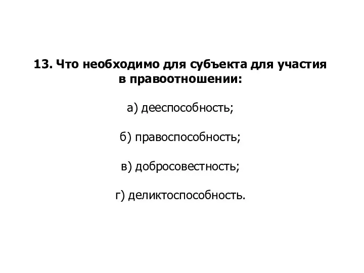 13. Что необходимо для субъекта для участия в правоотношении: а) дееспособность; б)